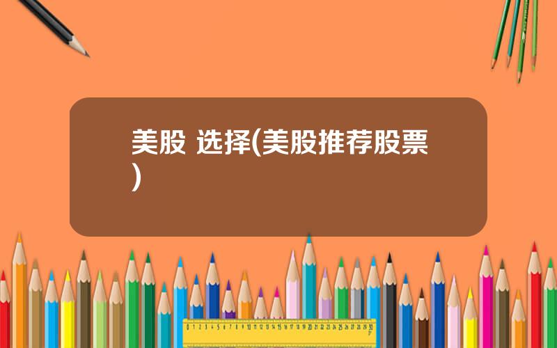 美股 选择(美股推荐股票)